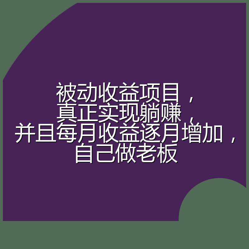 被动收益项目，真正实现躺赚，并且每月收益逐月增加，自己做老板