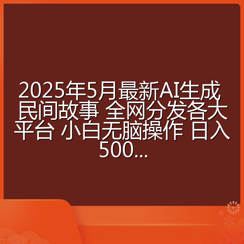 2025年5月最新AI生成 民间故事 全网分发各大平台 小白无脑操作 日入500...