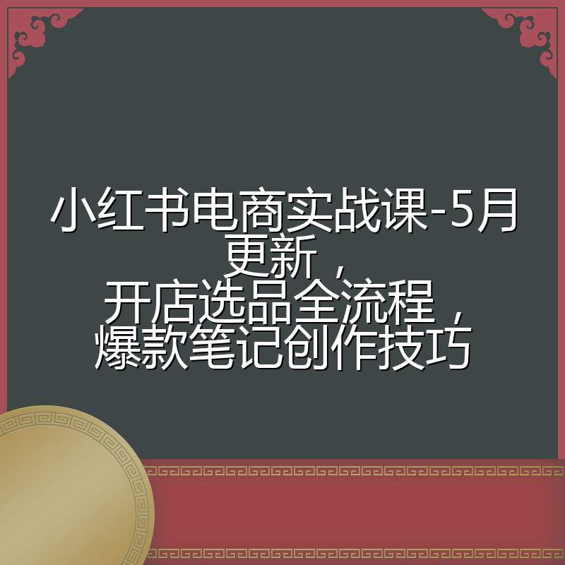 小红书电商实战课-5月更新,开店选品全流程,爆款笔记创作技巧