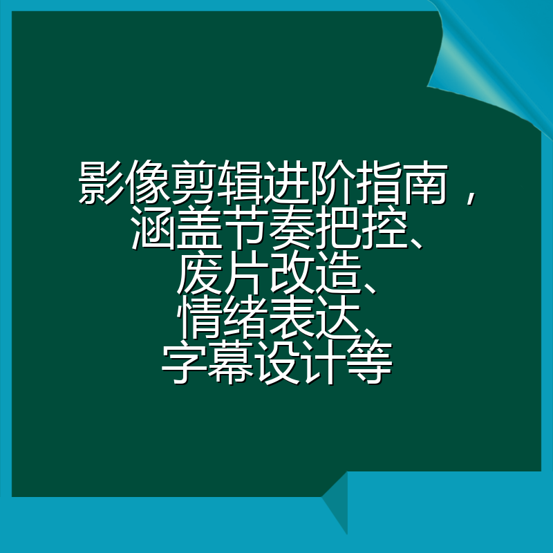 影像剪辑进阶指南,涵盖节奏把控、废片改造、情绪表达、字幕设计等