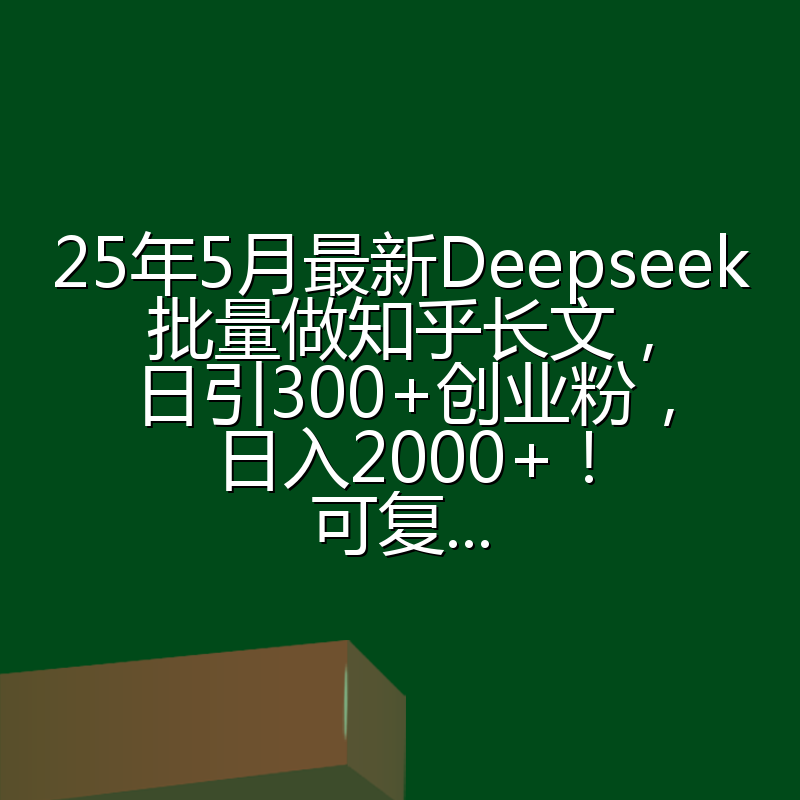25年5月最新Deepseek批量做知乎长文,日引300+创业粉,日入2000+!可复...