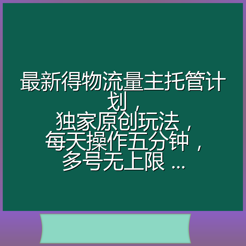 最新得物流量主托管计划,独家原创玩法,每天操作五分钟,多号无上限 ...