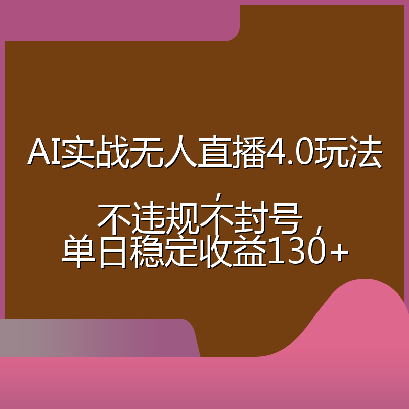 AI实战无人直播4.0玩法， 不违规不封号，单日稳定收益130+