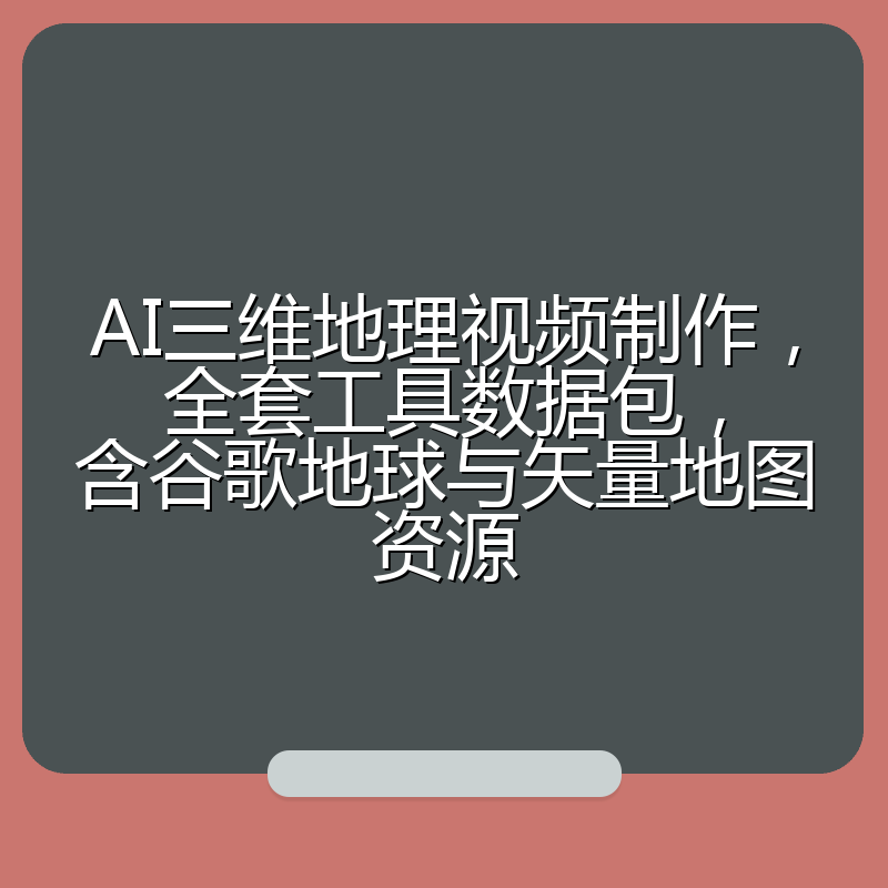 AI三维地理视频制作,全套工具数据包,含谷歌地球与矢量地图资源