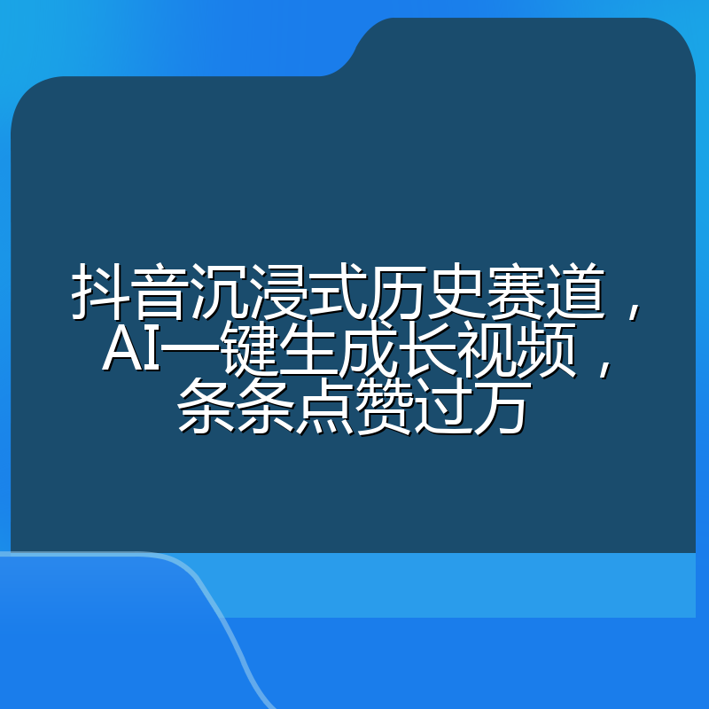 抖音沉浸式历史赛道，AI一键生成长视频，条条点赞过万