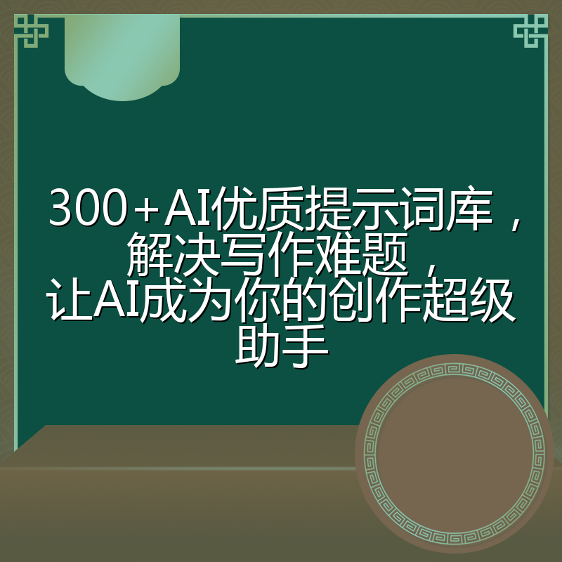 300+AI优质提示词库，解决写作难题，让AI成为你的创作超级助手