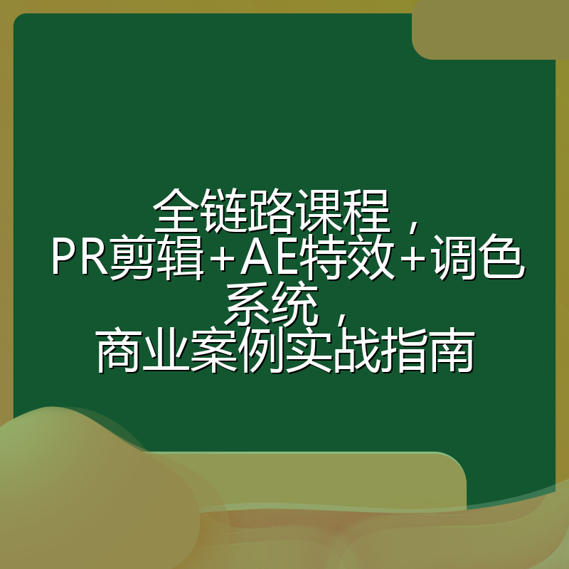 全链路课程,PR剪辑+AE特效+调色系统,商业案例实战指南