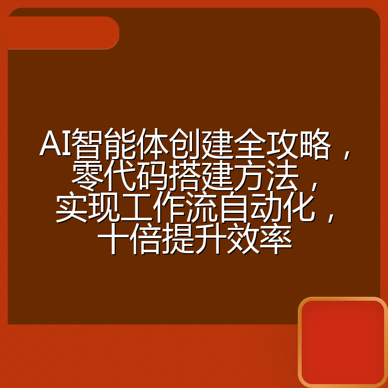 AI智能体创建全攻略，零代码搭建方法，实现工作流自动化，十倍提升效率
