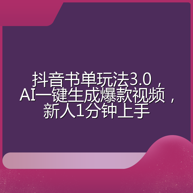 抖音书单玩法3.0，AI一键生成爆款视频，新人1分钟上手