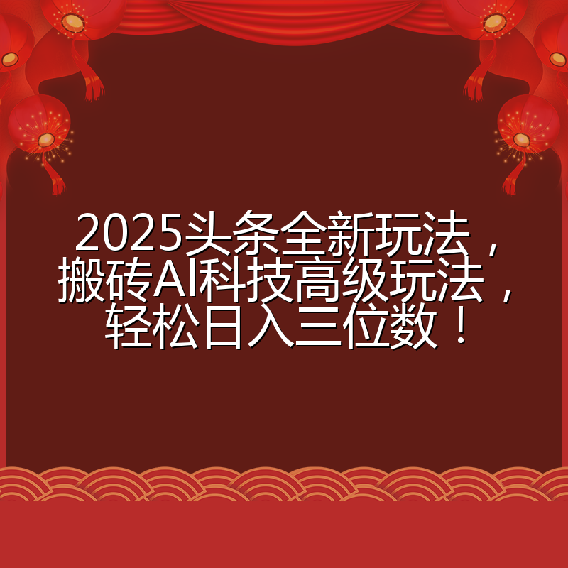 2025头条全新玩法，搬砖Al科技高级玩法，轻松日入三位数！