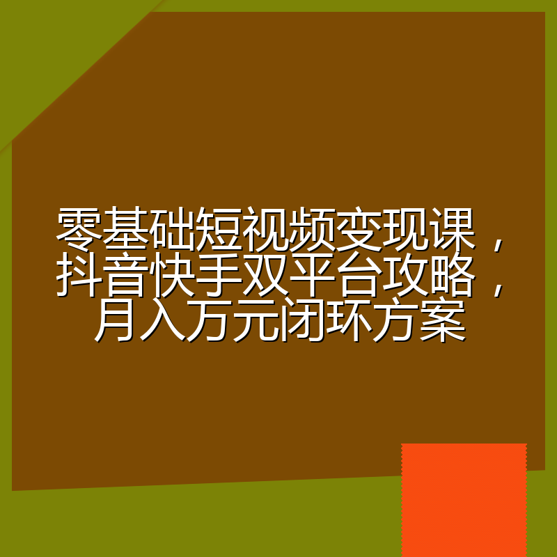 零基础短视频变现课,抖音快手双平台攻略,月入万元闭环方案