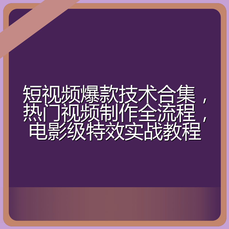 短视频爆款技术合集,热门视频制作全流程,电影级特效实战教程