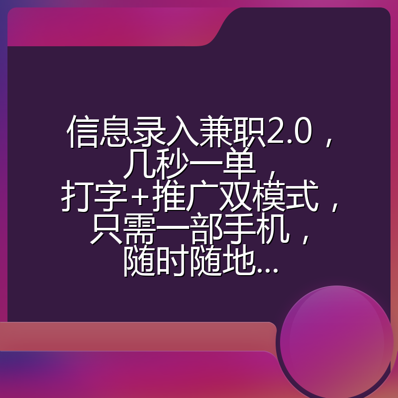 信息录入兼职2.0，几秒一单，打字+推广双模式，只需一部手机，随时随地...