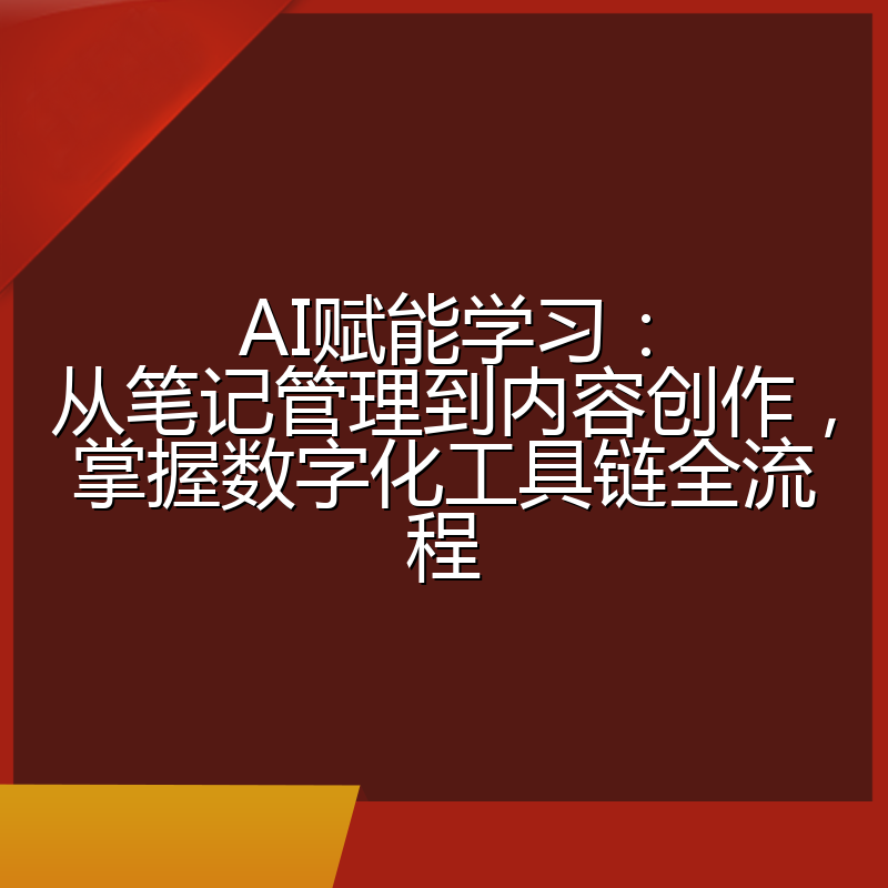 AI赋能学习：从笔记管理到内容创作，掌握数字化工具链全流程