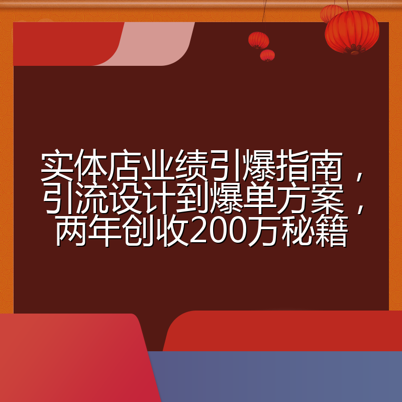 实体店业绩引爆指南,引流设计到爆单方案,两年创收200万秘籍