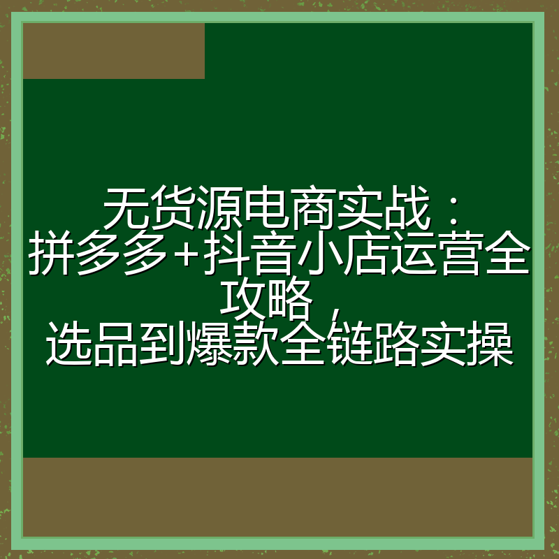 无货源电商实战:拼多多+抖音小店运营全攻略,选品到爆款全链路实操