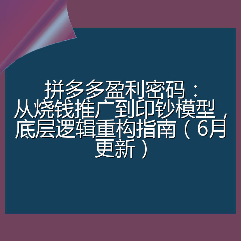 拼多多盈利密码:从烧钱推广到印钞模型,底层逻辑重构指南(6月更新)