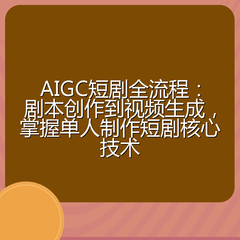 AIGC短剧全流程：剧本创作到视频生成，掌握单人制作短剧核心技术
