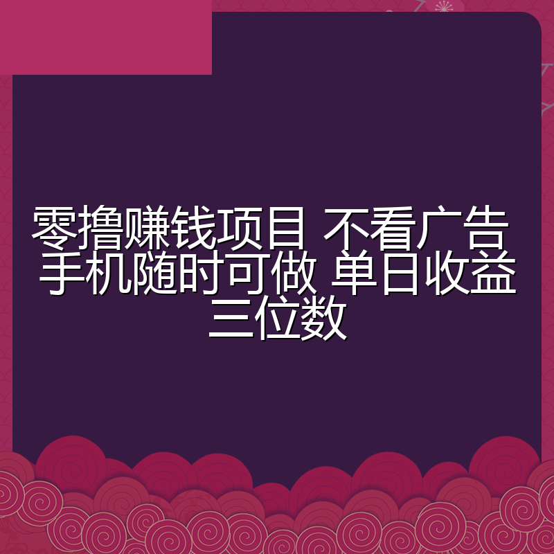零撸赚钱项目 不看广告 手机随时可做 单日收益三位数