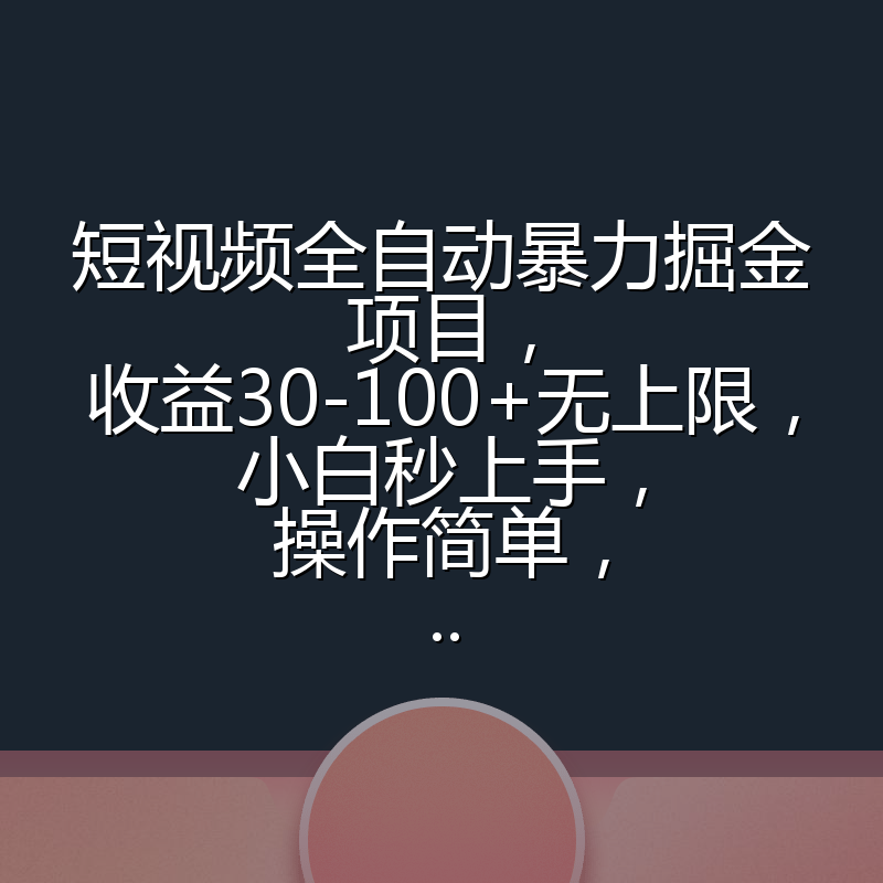 短视频全自动暴力掘金项目,收益30-100+无上限,小白秒上手,操作简单,..