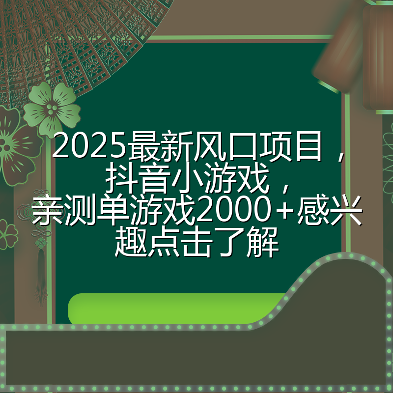 2025最新风口项目，抖音小游戏，亲测单游戏2000+感兴趣点击了解