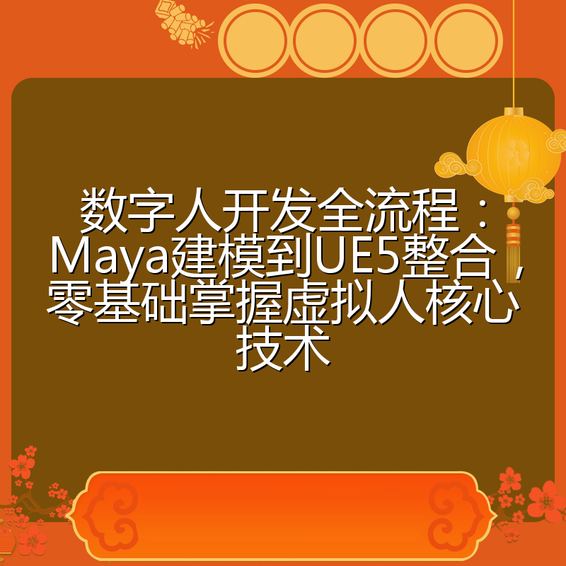 数字人开发全流程:Maya建模到UE5整合,零基础掌握虚拟人核心技术