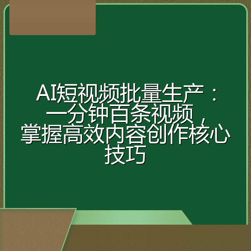 AI短视频批量生产:一分钟百条视频,掌握高效内容创作核心技巧