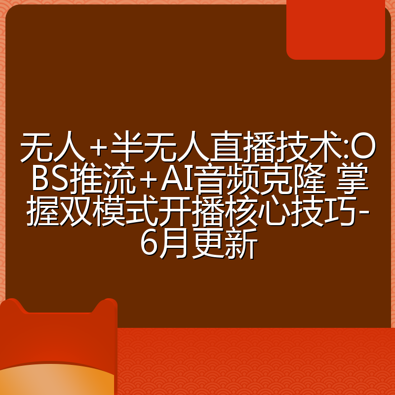 无人+半无人直播技术:OBS推流+AI音频克隆 掌握双模式开播核心技巧-6月更新