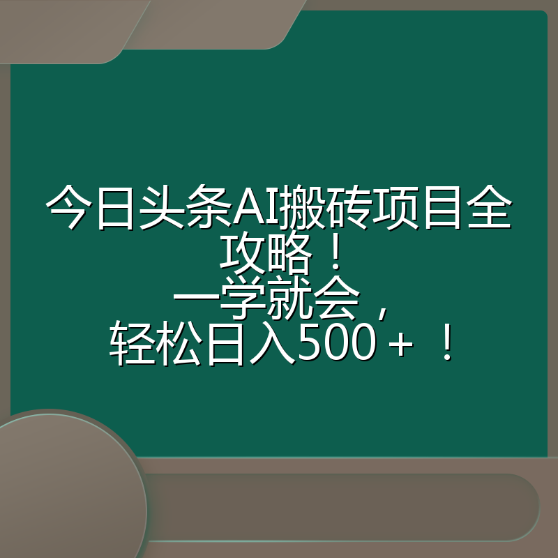 今日头条AI搬砖项目全攻略!一学就会,轻松日入500+!
