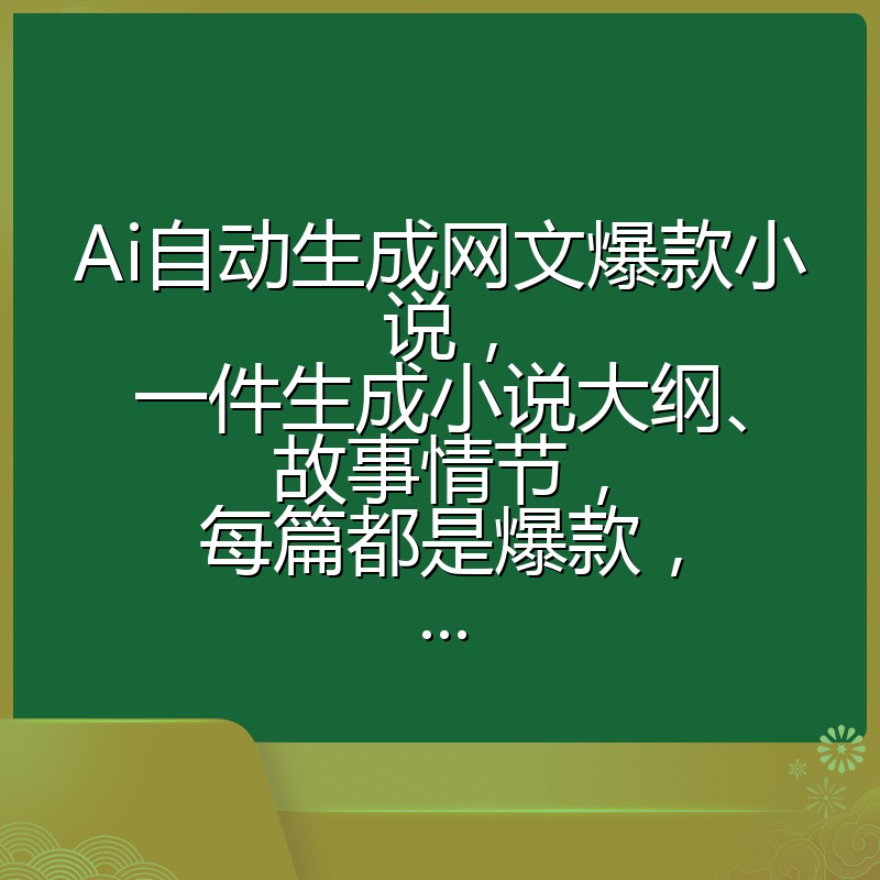 Ai自动生成网文爆款小说，一件生成小说大纲、故事情节，每篇都是爆款，...