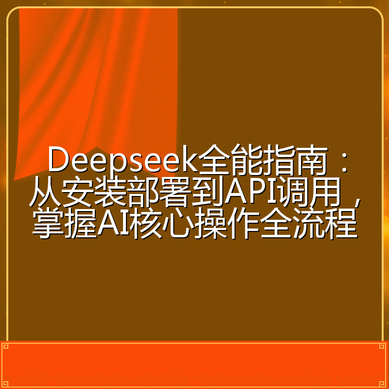 Deepseek全能指南:从安装部署到API调用,掌握AI核心操作全流程