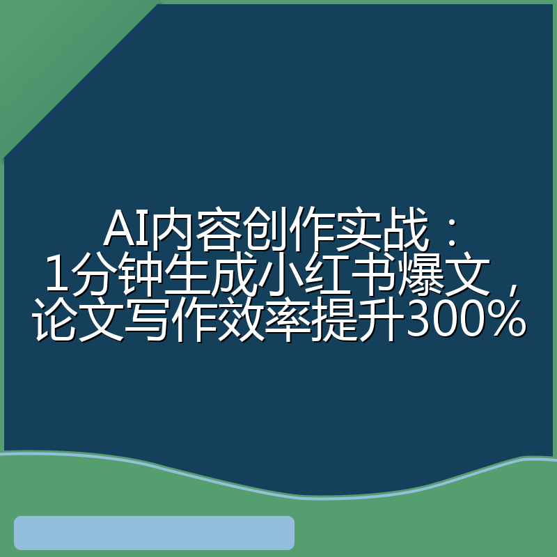 AI内容创作实战:1分钟生成小红书爆文,论文写作效率提升300%