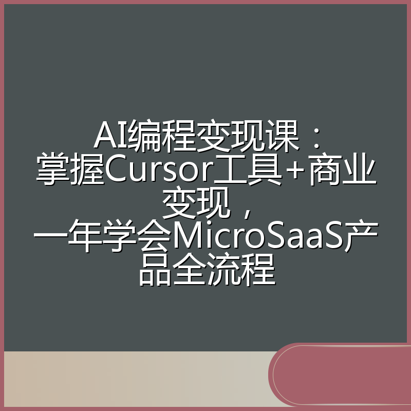 AI编程变现课:掌握Cursor工具+商业变现,一年学会MicroSaaS产品全流程
