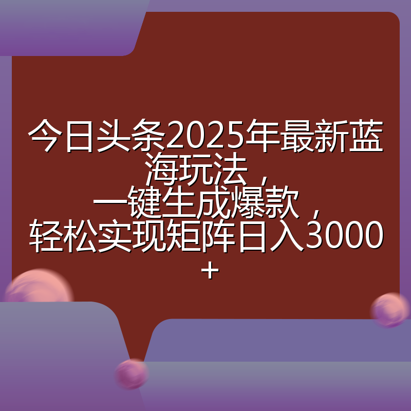 今日头条2025年最新蓝海玩法,一键生成爆款,轻松实现矩阵日入3000+