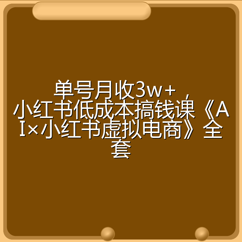 单号月收3w+,小红书低成本搞钱课《AI×小红书虚拟电商》全套