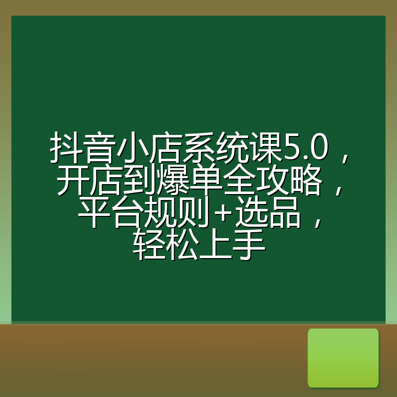 抖音小店系统课5.0,开店到爆单全攻略,平台规则+选品,轻松上手