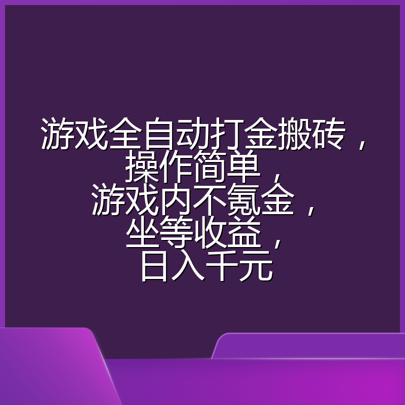 游戏全自动打金搬砖，操作简单，游戏内不氪金，坐等收益，日入千元