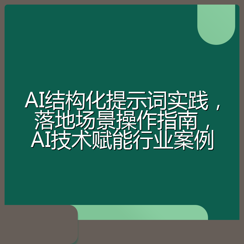 AI结构化提示词实践,落地场景操作指南,AI技术赋能行业案例