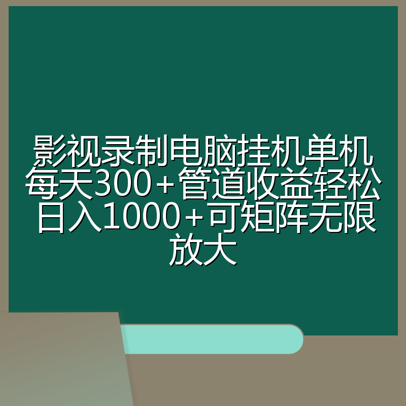 影视录制电脑挂机单机每天300+管道收益轻松日入1000+可矩阵无限放大