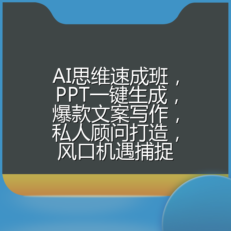 AI思维速成班,PPT一键生成,爆款文案写作,私人顾问打造,风口机遇捕捉
