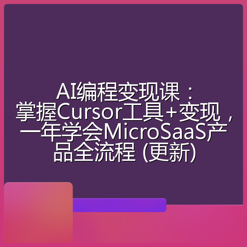 AI编程变现课:掌握Cursor工具+变现,一年学会MicroSaaS产品全流程 (更新)
