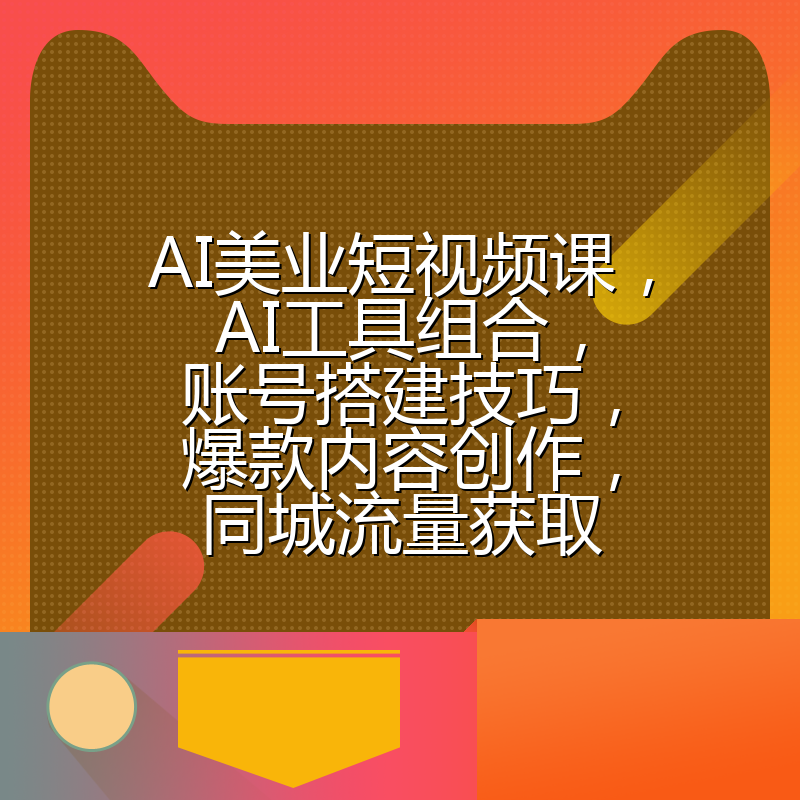 AI美业短视频课,AI工具组合,账号搭建技巧,爆款内容创作,同城流量获取