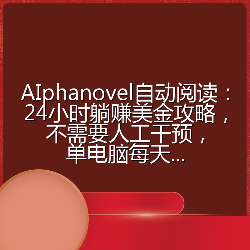 AIphanovel自动阅读:24小时躺赚美金攻略,不需要人工干预,单电脑每天...