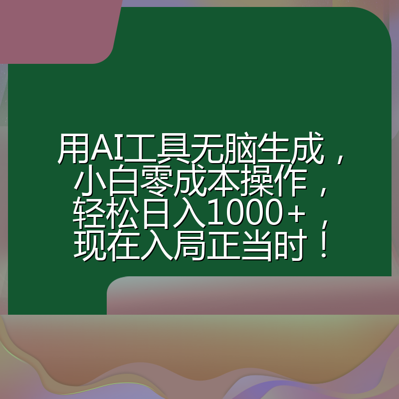 用AI工具无脑生成，小白零成本操作，轻松日入1000+，现在入局正当时！