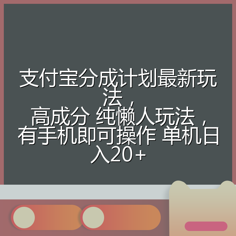 支付宝分成计划最新玩法，高成分 纯懒人玩法，有手机即可操作 单机日入20+