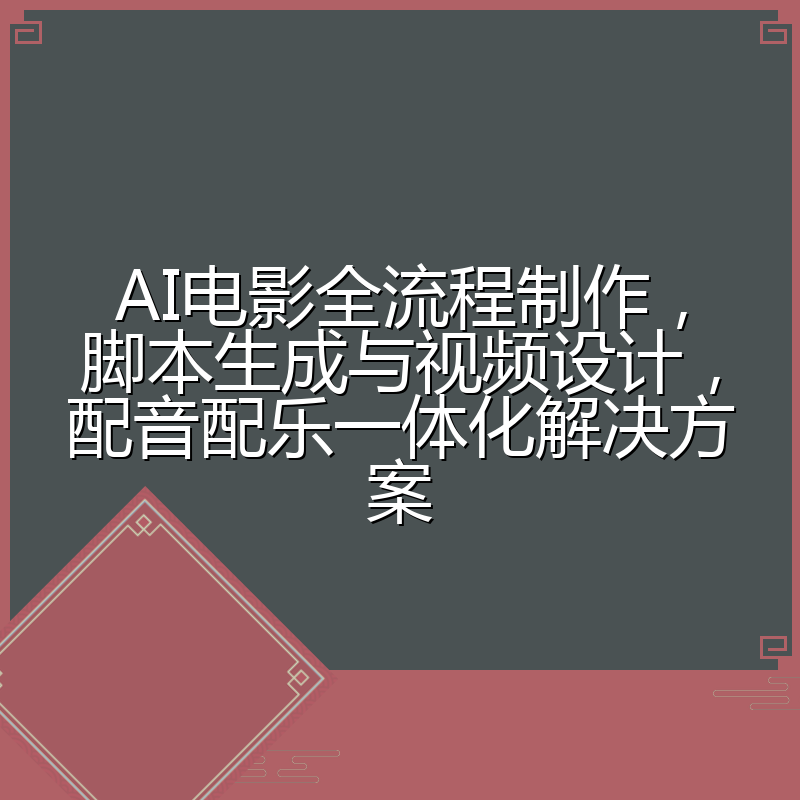 AI电影全流程制作，脚本生成与视频设计，配音配乐一体化解决方案