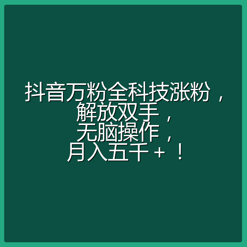 抖音万粉全科技涨粉,解放双手,无脑操作,月入五千+!