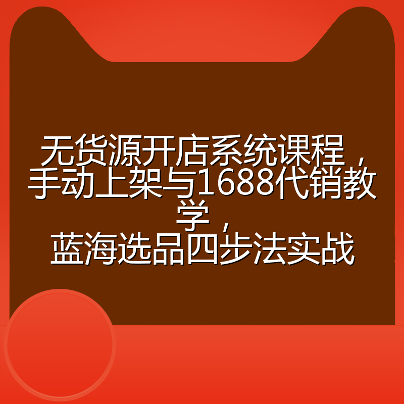 无货源开店系统课程,手动上架与1688代销教学,蓝海选品四步法实战