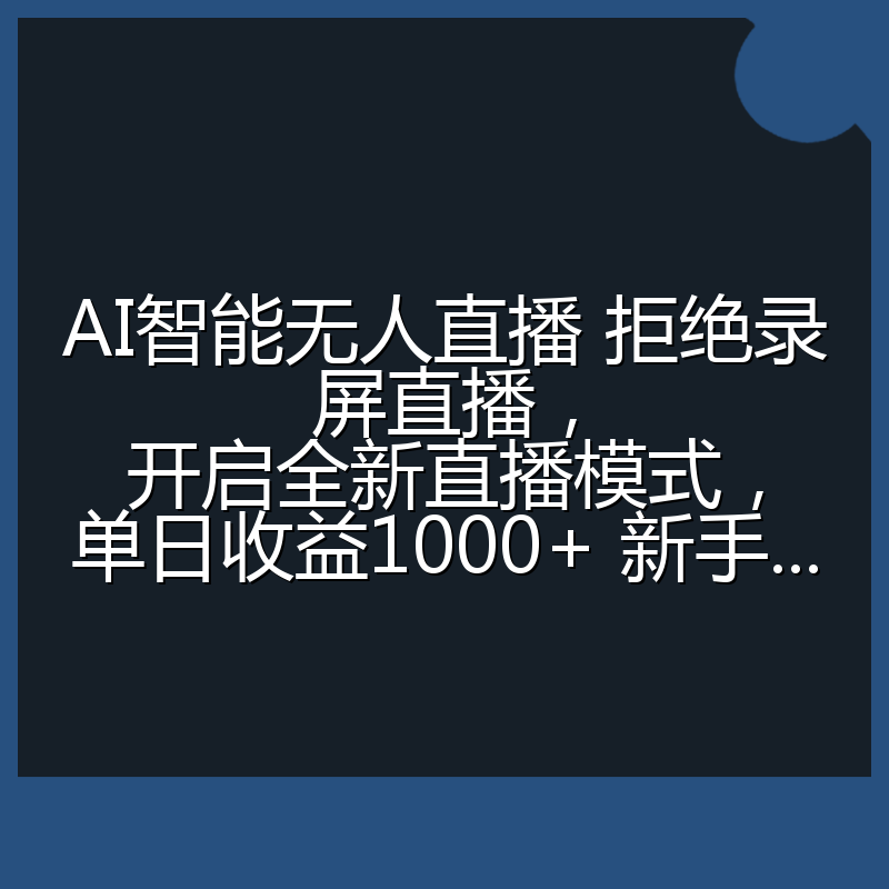 AI智能无人直播 拒绝录屏直播,开启全新直播模式,单日收益1000+ 新手...