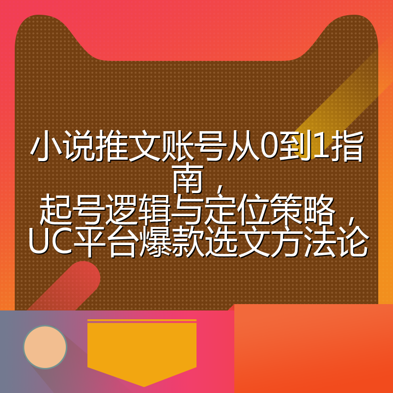 小说推文账号从0到1指南,起号逻辑与定位策略,UC平台爆款选文方法论